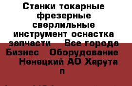 Станки токарные фрезерные сверлильные инструмент оснастка запчасти. - Все города Бизнес » Оборудование   . Ненецкий АО,Харута п.